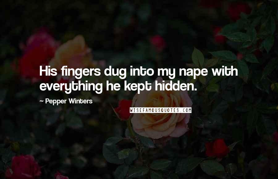 Pepper Winters Quotes: His fingers dug into my nape with everything he kept hidden.