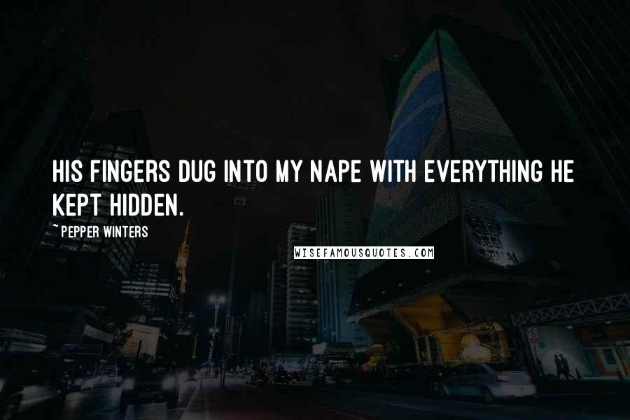 Pepper Winters Quotes: His fingers dug into my nape with everything he kept hidden.