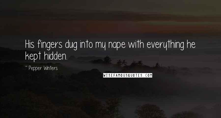 Pepper Winters Quotes: His fingers dug into my nape with everything he kept hidden.
