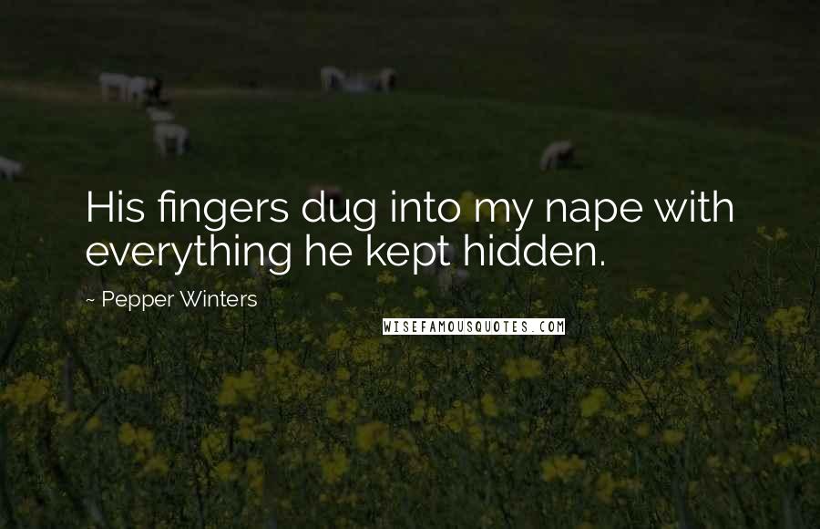 Pepper Winters Quotes: His fingers dug into my nape with everything he kept hidden.