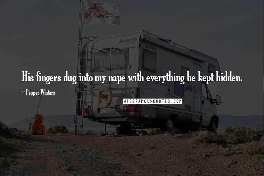 Pepper Winters Quotes: His fingers dug into my nape with everything he kept hidden.