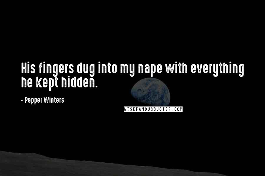 Pepper Winters Quotes: His fingers dug into my nape with everything he kept hidden.