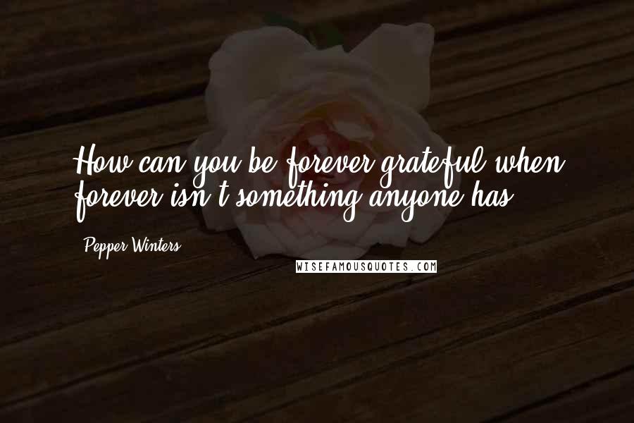 Pepper Winters Quotes: How can you be forever grateful when forever isn't something anyone has.