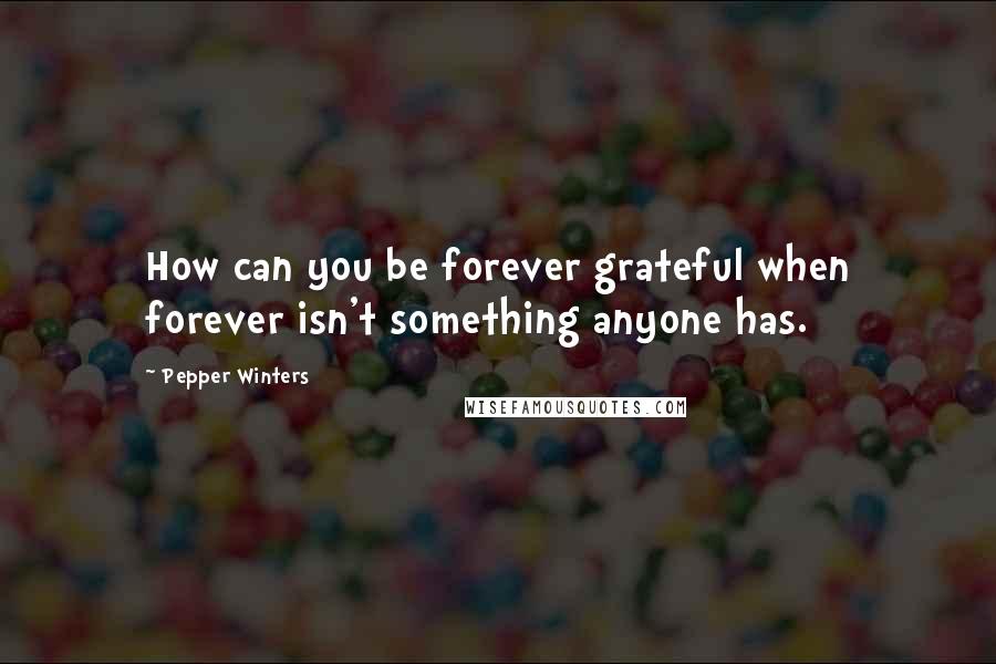 Pepper Winters Quotes: How can you be forever grateful when forever isn't something anyone has.