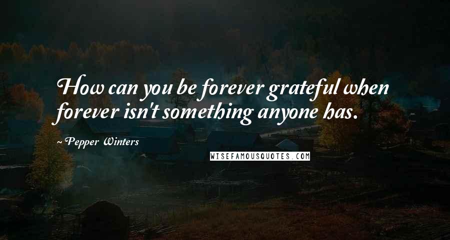 Pepper Winters Quotes: How can you be forever grateful when forever isn't something anyone has.