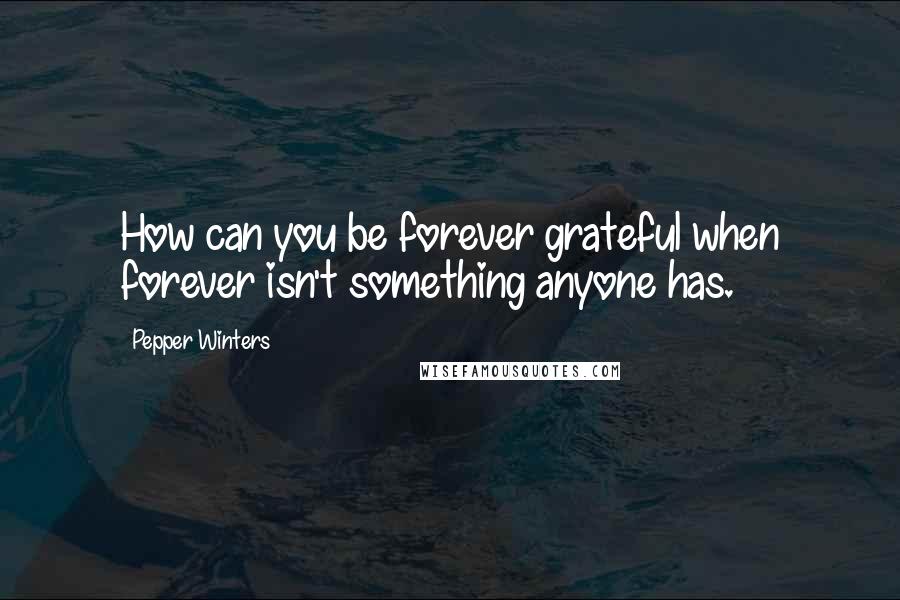 Pepper Winters Quotes: How can you be forever grateful when forever isn't something anyone has.