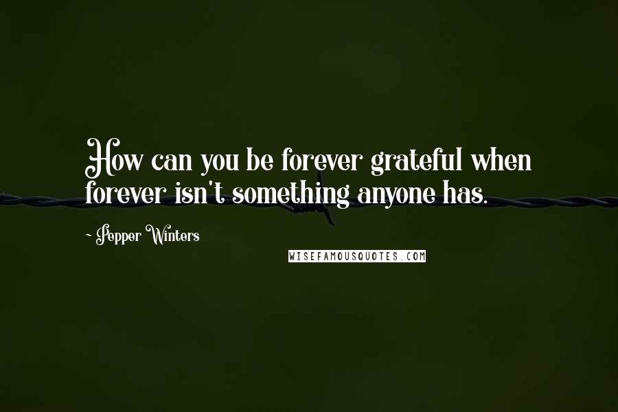 Pepper Winters Quotes: How can you be forever grateful when forever isn't something anyone has.