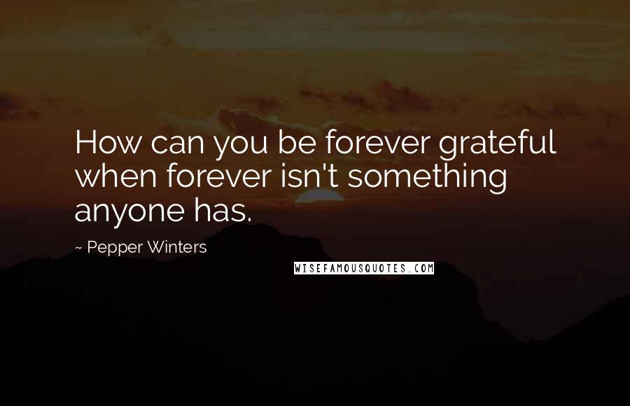 Pepper Winters Quotes: How can you be forever grateful when forever isn't something anyone has.