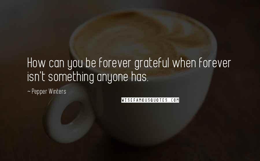 Pepper Winters Quotes: How can you be forever grateful when forever isn't something anyone has.