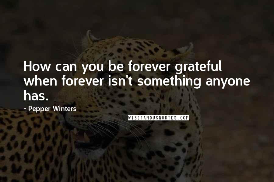 Pepper Winters Quotes: How can you be forever grateful when forever isn't something anyone has.