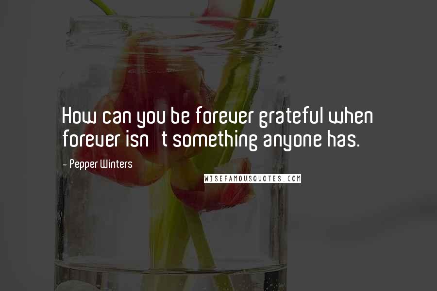 Pepper Winters Quotes: How can you be forever grateful when forever isn't something anyone has.