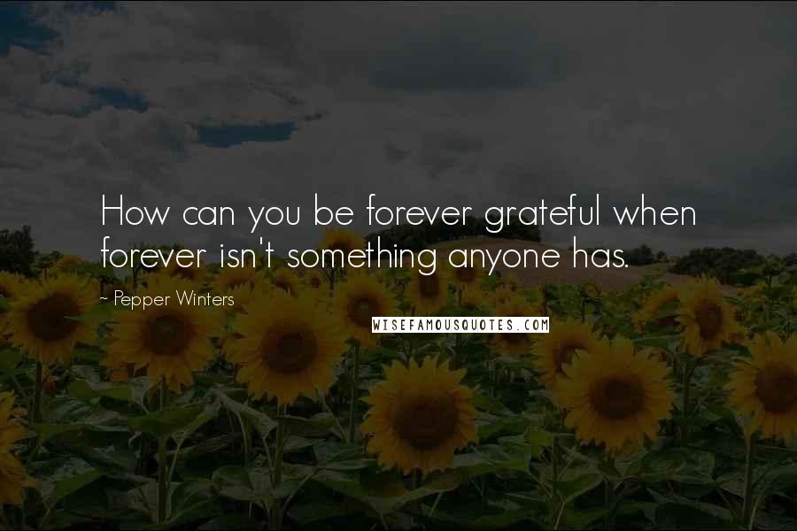 Pepper Winters Quotes: How can you be forever grateful when forever isn't something anyone has.