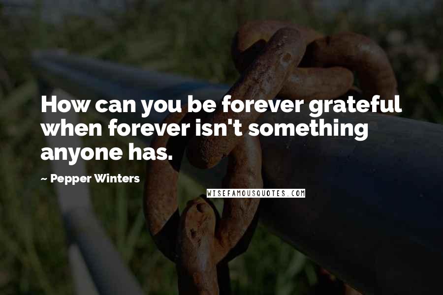 Pepper Winters Quotes: How can you be forever grateful when forever isn't something anyone has.