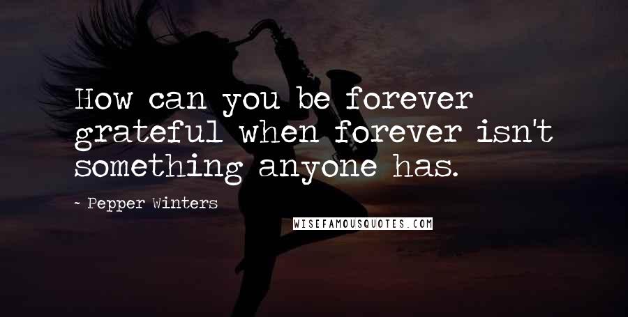 Pepper Winters Quotes: How can you be forever grateful when forever isn't something anyone has.