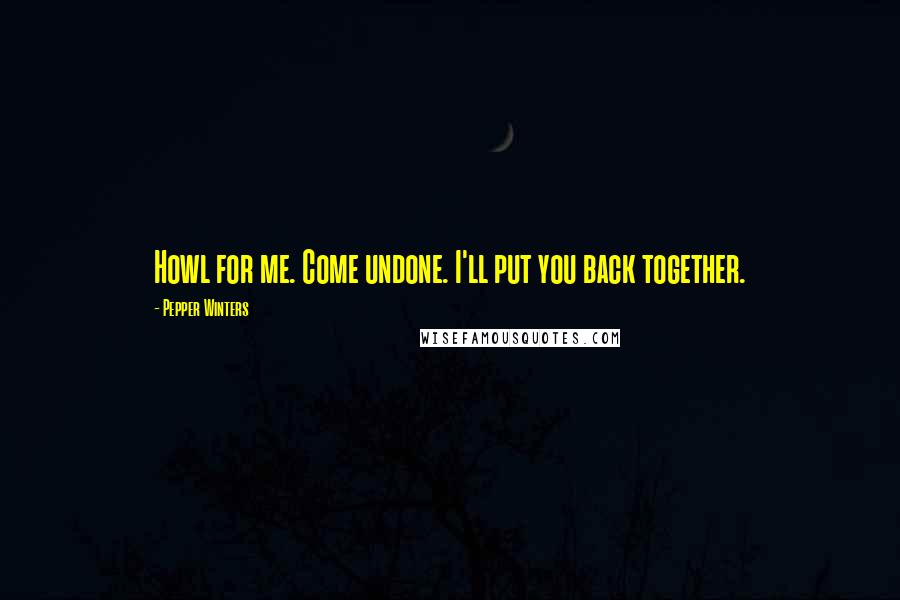 Pepper Winters Quotes: Howl for me. Come undone. I'll put you back together.