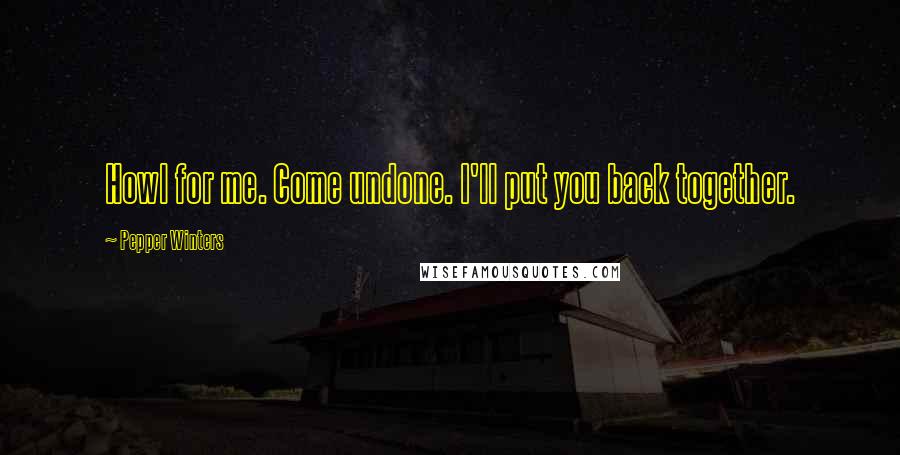 Pepper Winters Quotes: Howl for me. Come undone. I'll put you back together.