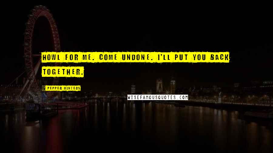Pepper Winters Quotes: Howl for me. Come undone. I'll put you back together.