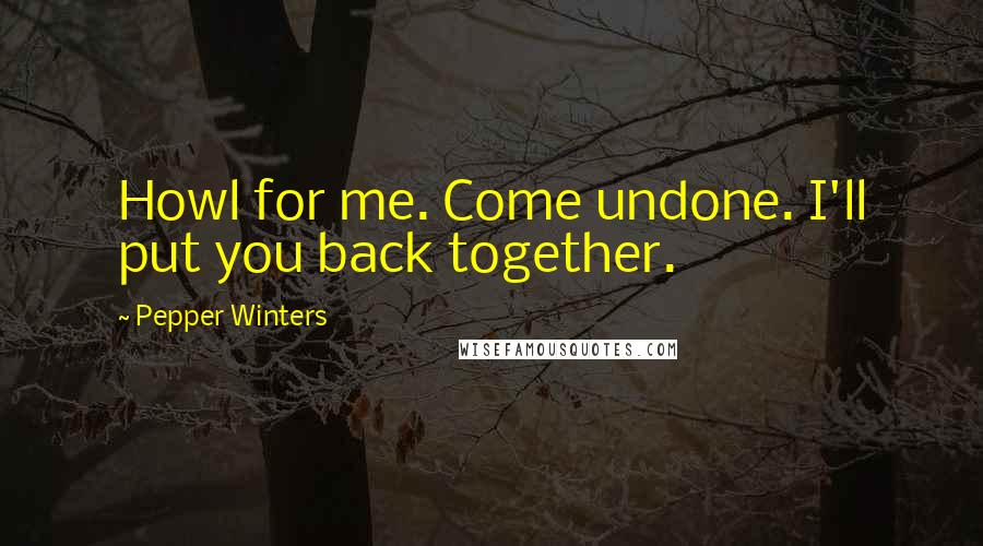 Pepper Winters Quotes: Howl for me. Come undone. I'll put you back together.