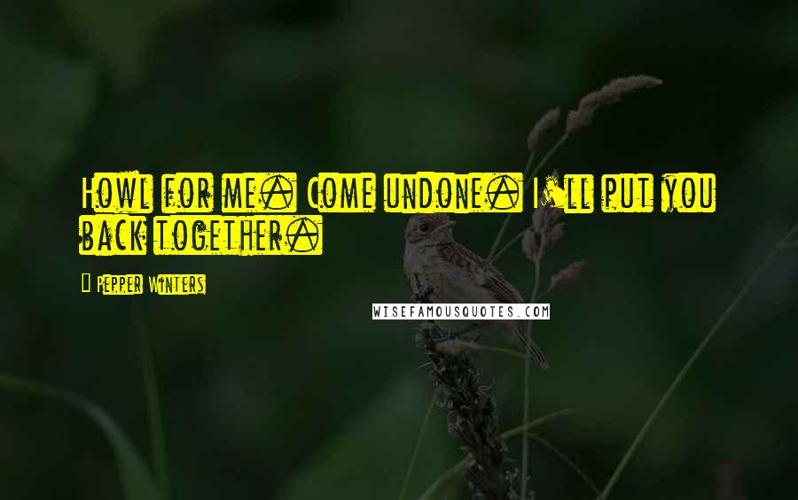 Pepper Winters Quotes: Howl for me. Come undone. I'll put you back together.