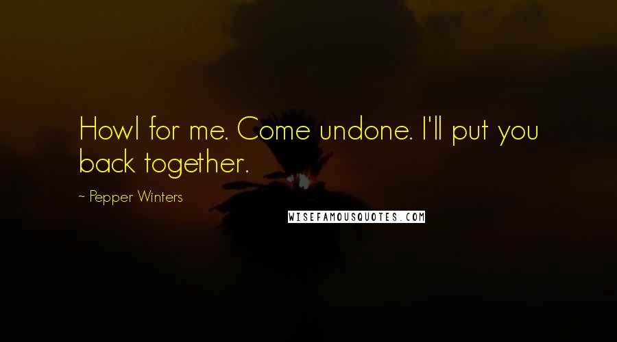 Pepper Winters Quotes: Howl for me. Come undone. I'll put you back together.
