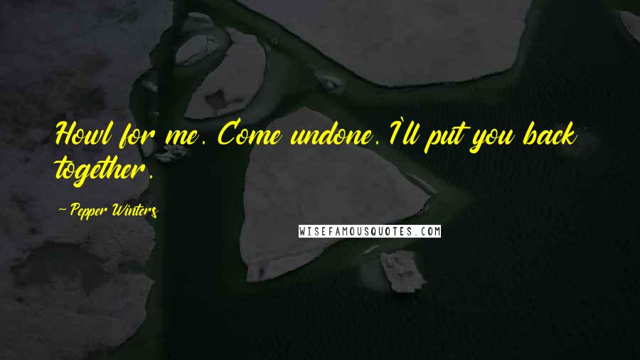 Pepper Winters Quotes: Howl for me. Come undone. I'll put you back together.