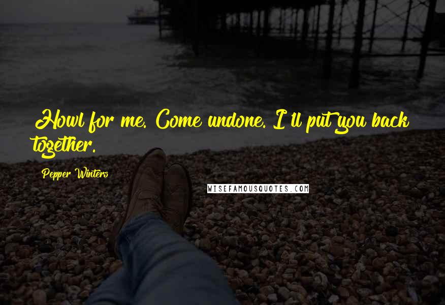 Pepper Winters Quotes: Howl for me. Come undone. I'll put you back together.