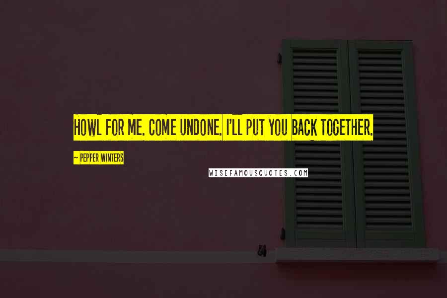 Pepper Winters Quotes: Howl for me. Come undone. I'll put you back together.