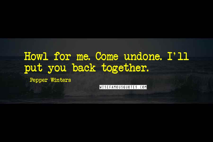 Pepper Winters Quotes: Howl for me. Come undone. I'll put you back together.