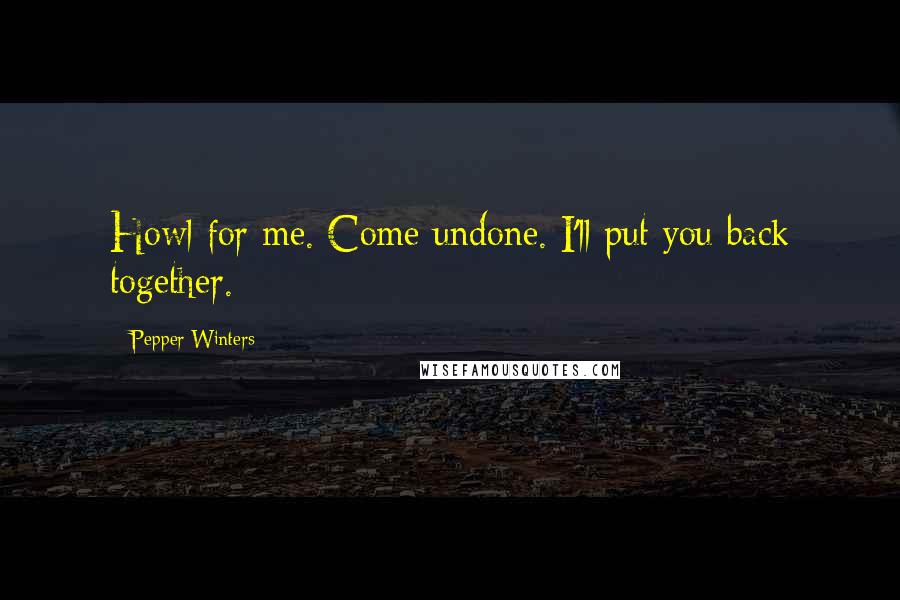 Pepper Winters Quotes: Howl for me. Come undone. I'll put you back together.