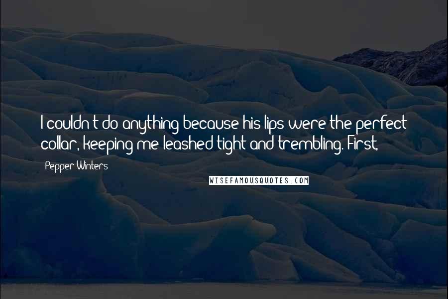 Pepper Winters Quotes: I couldn't do anything because his lips were the perfect collar, keeping me leashed tight and trembling. First,