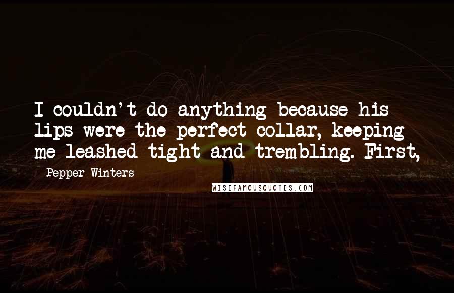Pepper Winters Quotes: I couldn't do anything because his lips were the perfect collar, keeping me leashed tight and trembling. First,