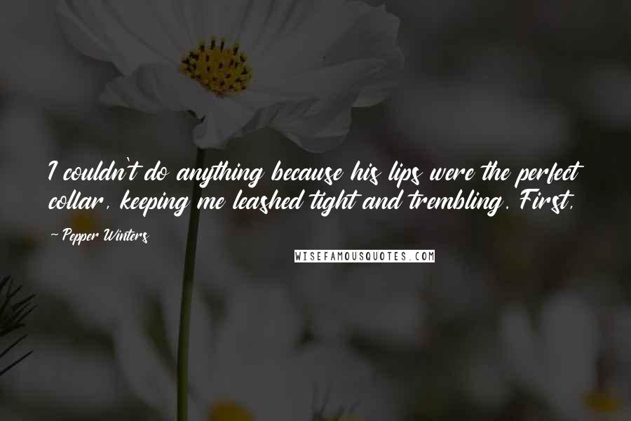 Pepper Winters Quotes: I couldn't do anything because his lips were the perfect collar, keeping me leashed tight and trembling. First,