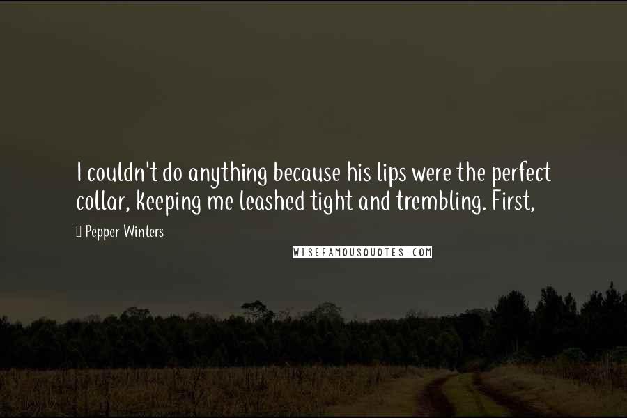 Pepper Winters Quotes: I couldn't do anything because his lips were the perfect collar, keeping me leashed tight and trembling. First,