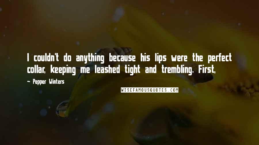Pepper Winters Quotes: I couldn't do anything because his lips were the perfect collar, keeping me leashed tight and trembling. First,
