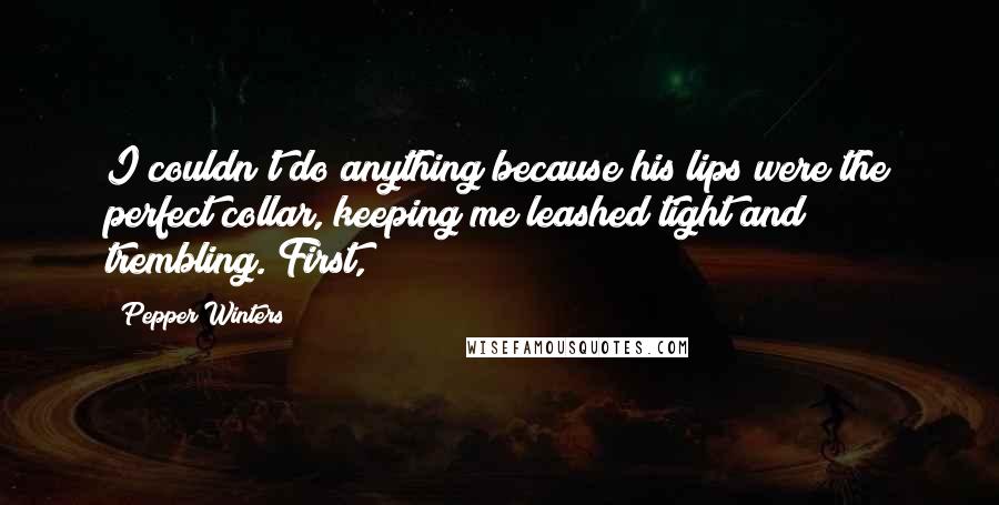 Pepper Winters Quotes: I couldn't do anything because his lips were the perfect collar, keeping me leashed tight and trembling. First,
