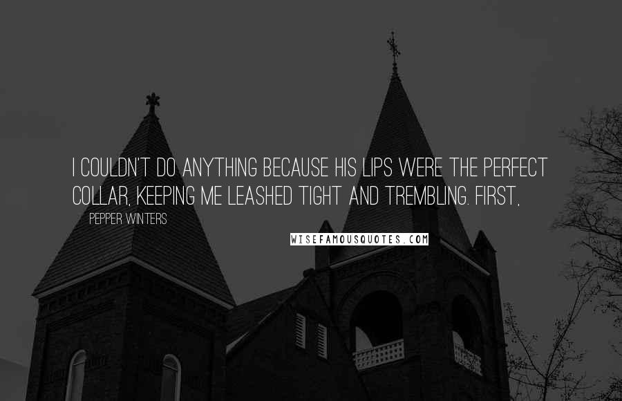 Pepper Winters Quotes: I couldn't do anything because his lips were the perfect collar, keeping me leashed tight and trembling. First,
