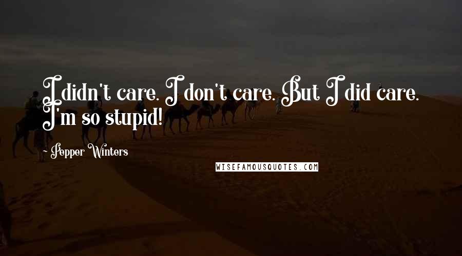 Pepper Winters Quotes: I didn't care. I don't care. But I did care. I'm so stupid!