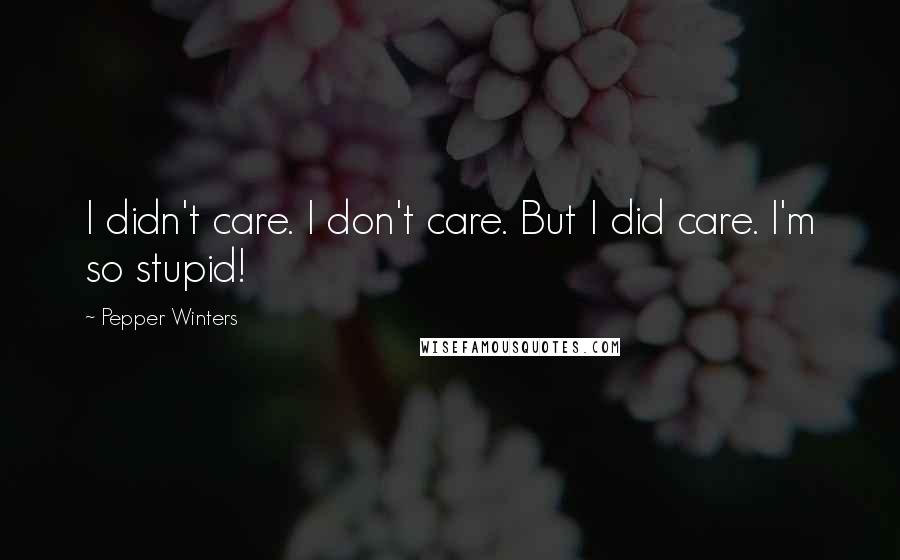 Pepper Winters Quotes: I didn't care. I don't care. But I did care. I'm so stupid!