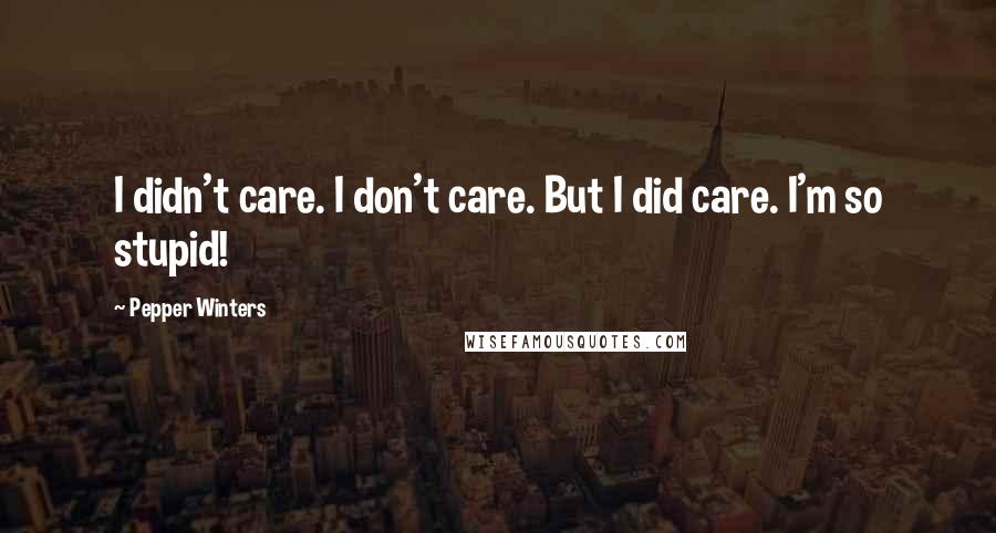 Pepper Winters Quotes: I didn't care. I don't care. But I did care. I'm so stupid!