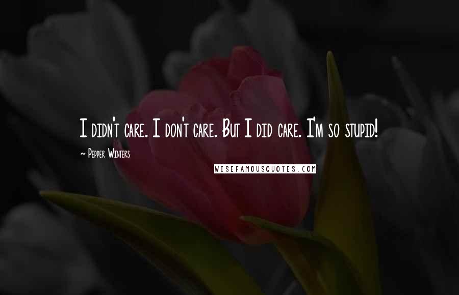 Pepper Winters Quotes: I didn't care. I don't care. But I did care. I'm so stupid!