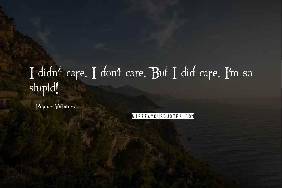 Pepper Winters Quotes: I didn't care. I don't care. But I did care. I'm so stupid!