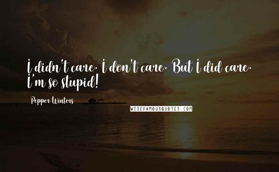 Pepper Winters Quotes: I didn't care. I don't care. But I did care. I'm so stupid!