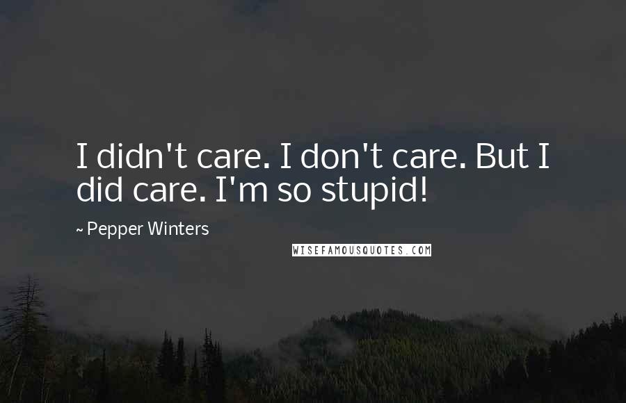 Pepper Winters Quotes: I didn't care. I don't care. But I did care. I'm so stupid!