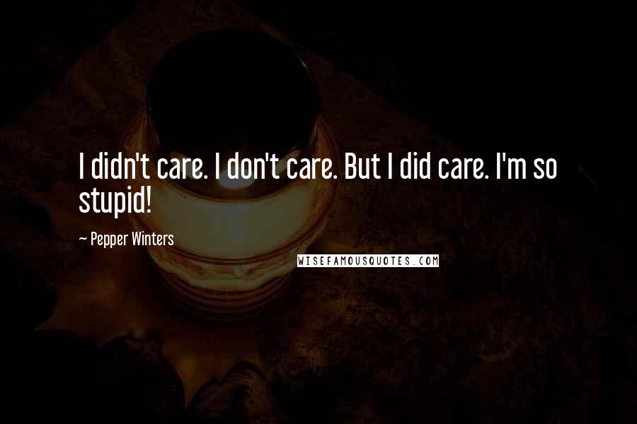 Pepper Winters Quotes: I didn't care. I don't care. But I did care. I'm so stupid!