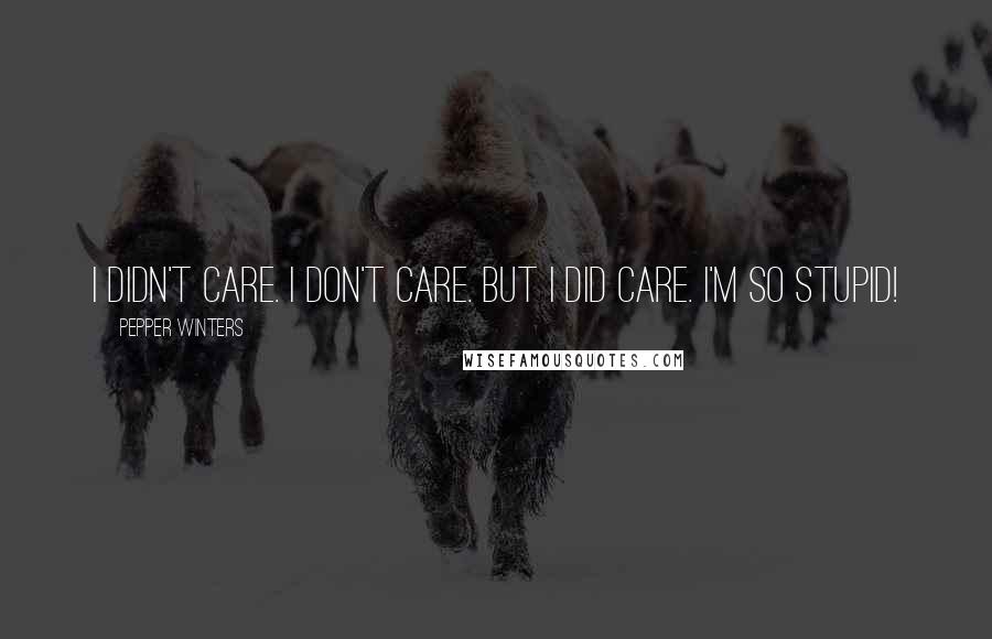 Pepper Winters Quotes: I didn't care. I don't care. But I did care. I'm so stupid!