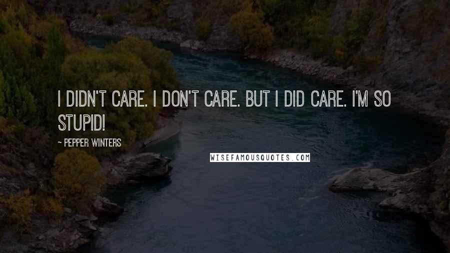 Pepper Winters Quotes: I didn't care. I don't care. But I did care. I'm so stupid!