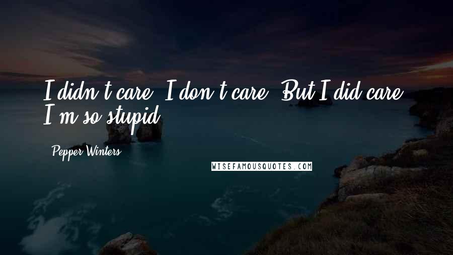 Pepper Winters Quotes: I didn't care. I don't care. But I did care. I'm so stupid!