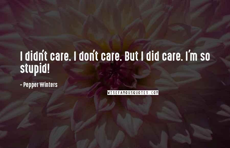 Pepper Winters Quotes: I didn't care. I don't care. But I did care. I'm so stupid!