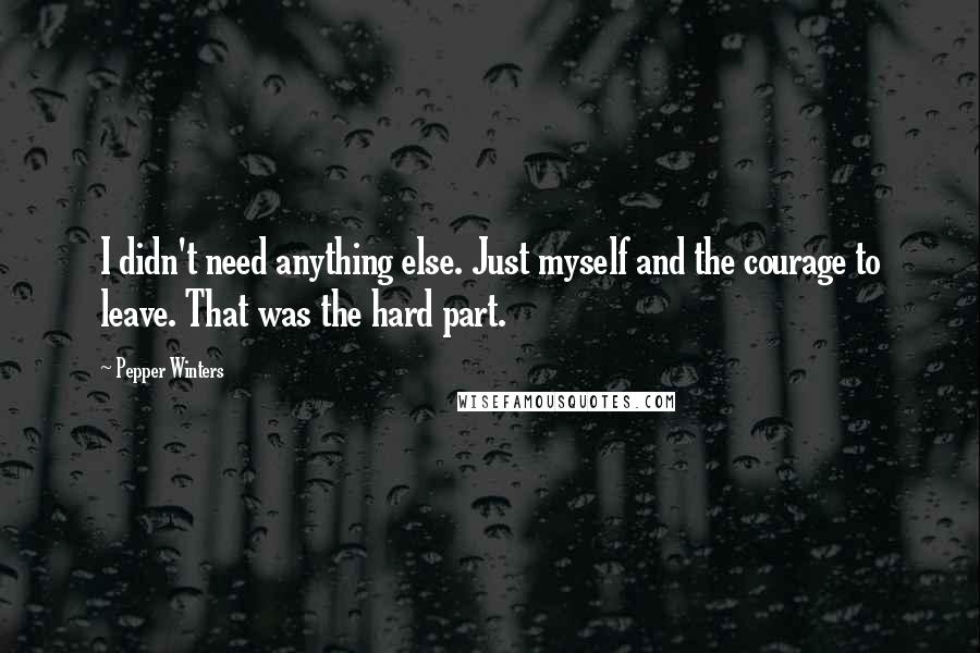 Pepper Winters Quotes: I didn't need anything else. Just myself and the courage to leave. That was the hard part.