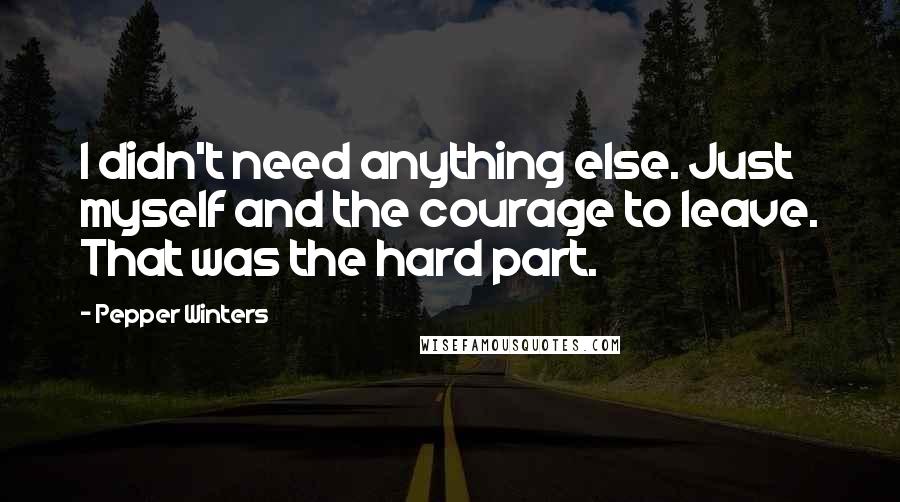 Pepper Winters Quotes: I didn't need anything else. Just myself and the courage to leave. That was the hard part.